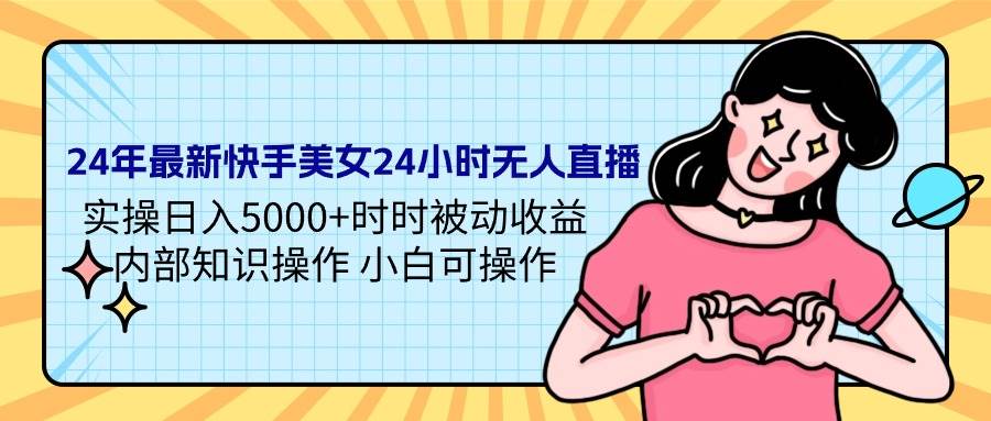 24年最新快手美女24小时无人直播 实操日入5000+时时被动收益 内部知识操…四海领钱-网创-知识付费-网创项目资源站-副业项目-创业项目-搞钱项目四海领钱