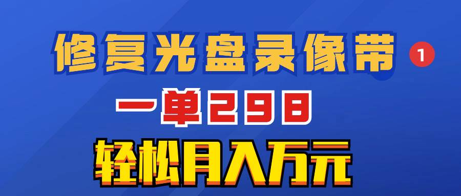 超冷门项目：修复光盘录像带，一单298，轻松月入万元四海领钱-网创-知识付费-网创项目资源站-副业项目-创业项目-搞钱项目四海领钱