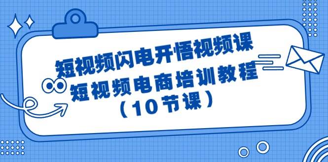 短视频-闪电开悟视频课：短视频电商培训教程（10节课）四海领钱-网创-知识付费-网创项目资源站-副业项目-创业项目-搞钱项目四海领钱