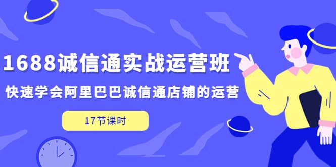1688诚信通实战运营班，快速学会阿里巴巴诚信通店铺的运营(17节课)四海领钱-网创-知识付费-网创项目资源站-副业项目-创业项目-搞钱项目四海领钱