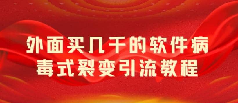外面卖几千的软件病毒式裂变引流教程，病毒式无限吸引精准粉丝【揭秘】四海领钱-网创-知识付费-网创项目资源站-副业项目-创业项目-搞钱项目四海领钱