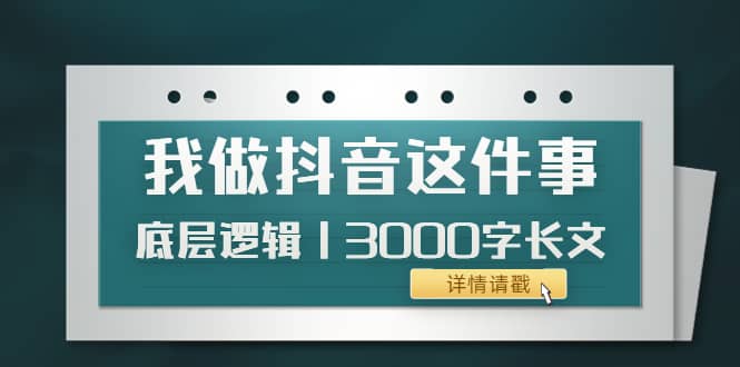 低调：我做抖音这件事（3）底层逻辑丨3000字长文（付费文章）四海领钱-网创-知识付费-网创项目资源站-副业项目-创业项目-搞钱项目四海领钱