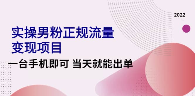 2022实操男粉正规流量变现项目，一台手机即可 当天就能出单【视频课程】四海领钱-网创-知识付费-网创项目资源站-副业项目-创业项目-搞钱项目四海领钱