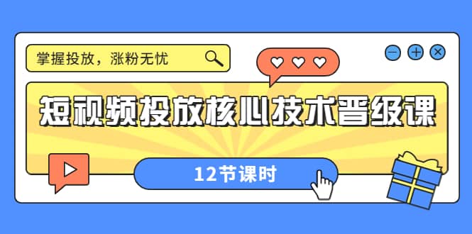 短视频投放核心技术晋级课：掌握投放，涨粉无忧（12节课时）四海领钱-网创-知识付费-网创项目资源站-副业项目-创业项目-搞钱项目四海领钱