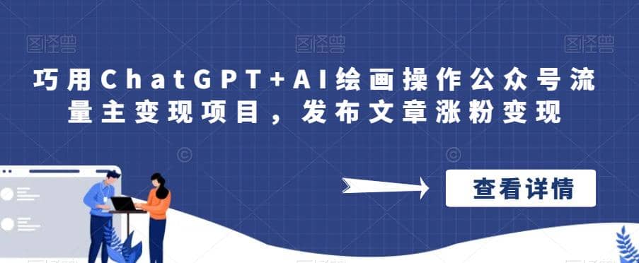 巧用ChatGPT+AI绘画操作公众号流量主变现项目，发布文章涨粉变现四海领钱-网创-知识付费-网创项目资源站-副业项目-创业项目-搞钱项目四海领钱