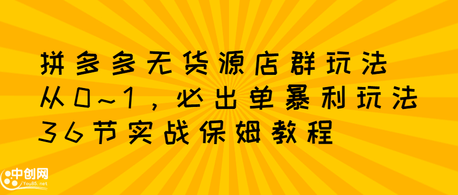 拼多多无货源店群玩法：从0~1，36节实战保姆教程，​极速起店必出单四海领钱-网创-知识付费-网创项目资源站-副业项目-创业项目-搞钱项目四海领钱
