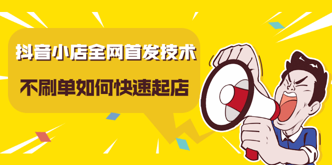 抖音小店全网首发技术，不刷单如何快速起店【视频课程】四海领钱-网创-知识付费-网创项目资源站-副业项目-创业项目-搞钱项目四海领钱