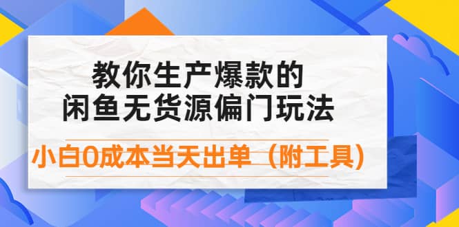 外面卖1999生产闲鱼爆款的无货源偏门玩法，小白0成本当天出单（附工具）四海领钱-网创-知识付费-网创项目资源站-副业项目-创业项目-搞钱项目四海领钱
