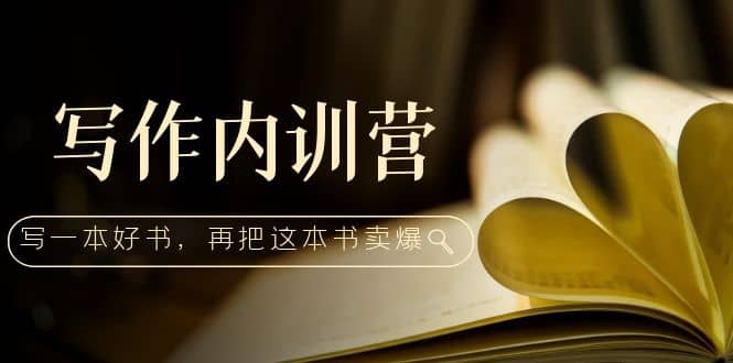 写作内训营：百万级大佬教你如何写一本好书，再把这本书卖爆四海领钱-网创-知识付费-网创项目资源站-副业项目-创业项目-搞钱项目四海领钱
