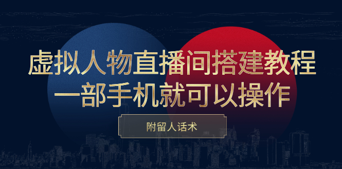 虚拟人物直播间搭建教程，一部手机就可以操作，附留人话术四海领钱-网创-知识付费-网创项目资源站-副业项目-创业项目-搞钱项目四海领钱