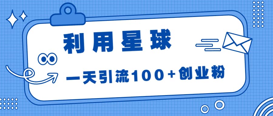 利用星球，一天引流100+创业粉四海领钱-网创-知识付费-网创项目资源站-副业项目-创业项目-搞钱项目四海领钱