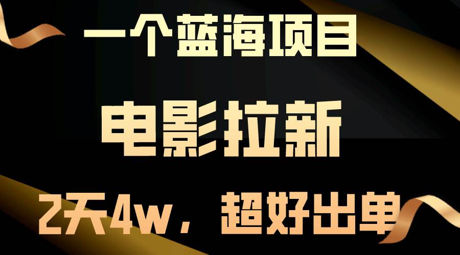 【蓝海项目】电影拉新，两天搞了近4w，超好出单，直接起飞四海领钱-网创-知识付费-网创项目资源站-副业项目-创业项目-搞钱项目四海领钱