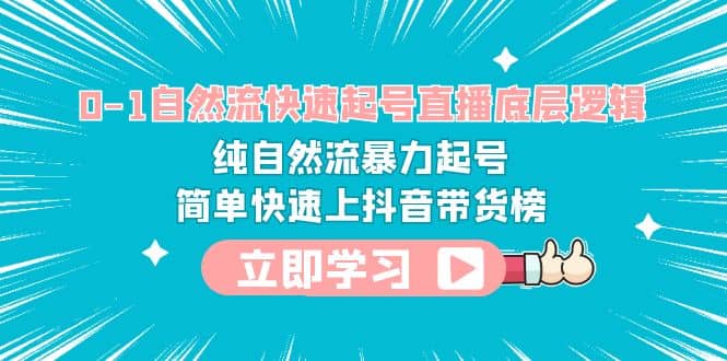 0-1自然流快速起号直播 底层逻辑 纯自然流暴力起号 简单快速上抖音带货榜四海领钱-网创-知识付费-网创项目资源站-副业项目-创业项目-搞钱项目四海领钱