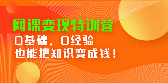 网课变现特训营，0基础，0经验也能把知识变成钱四海领钱-网创-知识付费-网创项目资源站-副业项目-创业项目-搞钱项目四海领钱