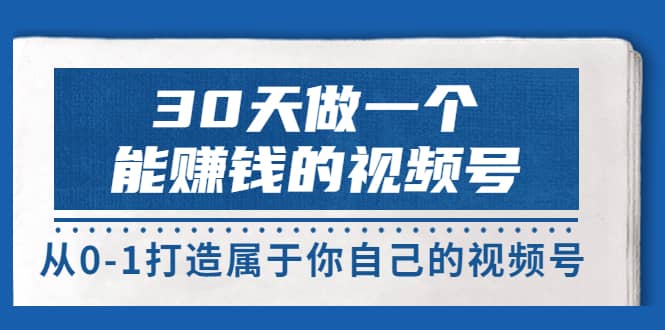 30天做一个能赚钱的视频号，从0-1打造属于你自己的视频号 (14节-价值199)四海领钱-网创-知识付费-网创项目资源站-副业项目-创业项目-搞钱项目四海领钱