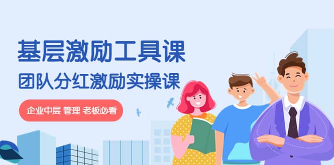 《基层激励工具课》+《团队分红激励实操课》企业中层 管理 老板必看四海领钱-网创-知识付费-网创项目资源站-副业项目-创业项目-搞钱项目四海领钱