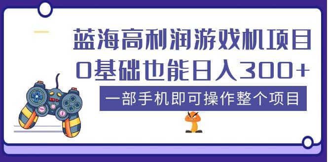 蓝海高利润游戏机项目，0基础也能日入300+。一部手机即可操作整个项目四海领钱-网创-知识付费-网创项目资源站-副业项目-创业项目-搞钱项目四海领钱