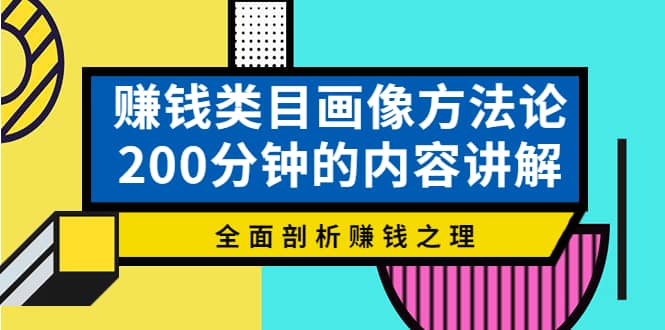 赚钱类目画像方法论，200分钟的内容讲解，全面剖析赚钱之理四海领钱-网创-知识付费-网创项目资源站-副业项目-创业项目-搞钱项目四海领钱