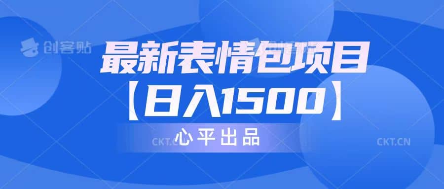 最新表情包项目：日入1500+（教程+文案+素材）四海领钱-网创-知识付费-网创项目资源站-副业项目-创业项目-搞钱项目四海领钱