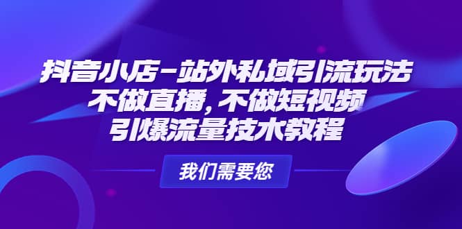 抖音小店-站外私域引流玩法：不做直播，不做短视频，引爆流量技术教程四海领钱-网创-知识付费-网创项目资源站-副业项目-创业项目-搞钱项目四海领钱