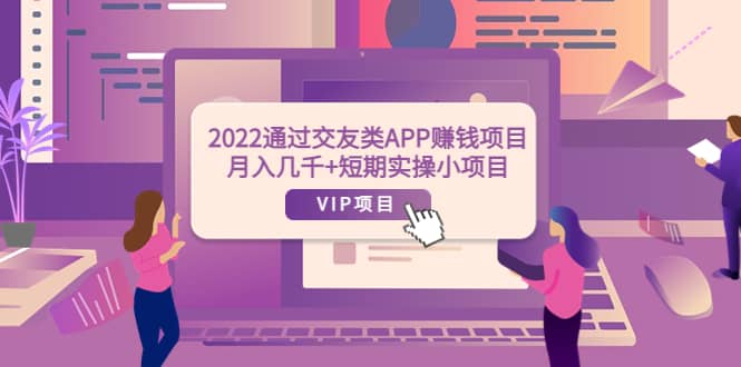 2022通过交友类APP赚钱项目：月入几千+短期实操小项目（可提现）四海领钱-网创-知识付费-网创项目资源站-副业项目-创业项目-搞钱项目四海领钱
