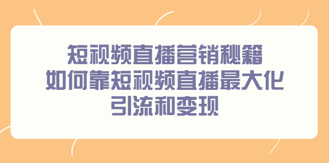 短视频直播营销秘籍，如何靠短视频直播最大化引流和变现四海领钱-网创-知识付费-网创项目资源站-副业项目-创业项目-搞钱项目四海领钱