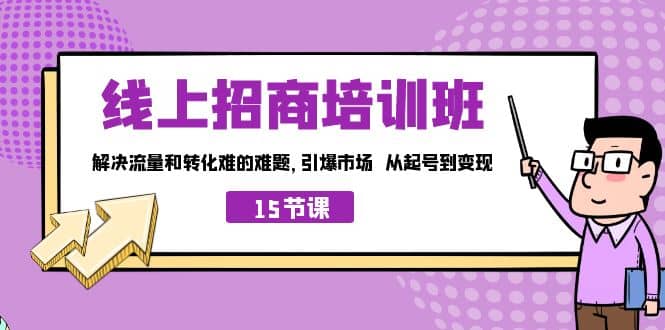 线上·招商培训班，解决流量和转化难的难题 引爆市场 从起号到变现（15节）四海领钱-网创-知识付费-网创项目资源站-副业项目-创业项目-搞钱项目四海领钱