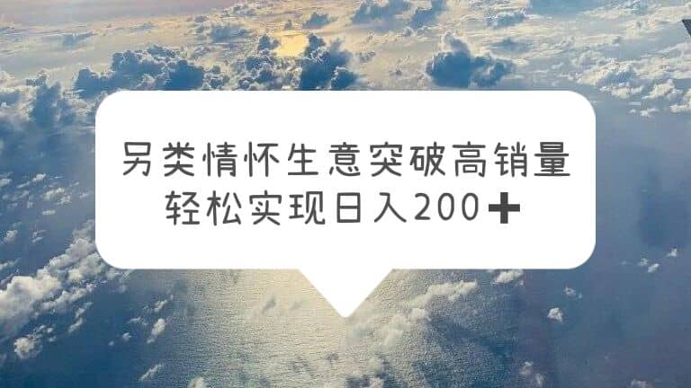 另类情怀信息差生意，突破高销量，轻松实现日入200+四海领钱-网创-知识付费-网创项目资源站-副业项目-创业项目-搞钱项目四海领钱