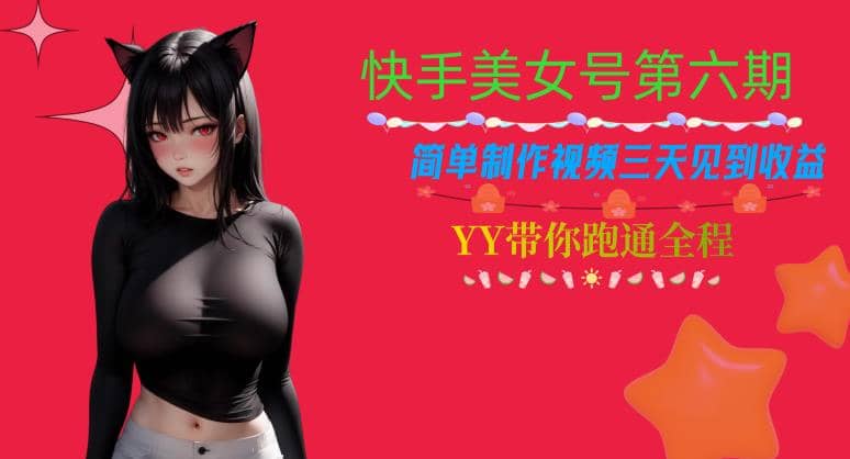 快手美女号第六期，简单制作视频三天见到收益【揭秘】四海领钱-网创-知识付费-网创项目资源站-副业项目-创业项目-搞钱项目四海领钱
