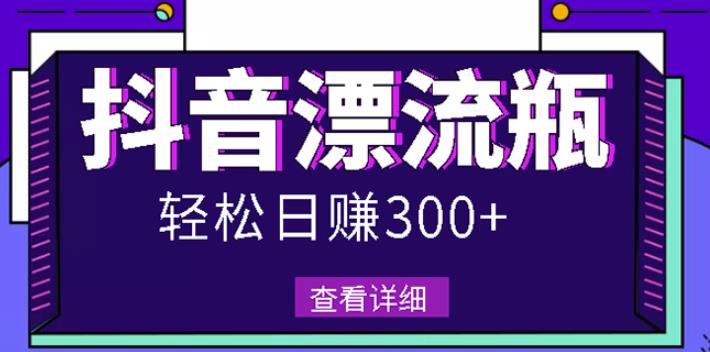 最新抖音漂流瓶发作品项目，日入300-500元没问题【自带流量热度】四海领钱-网创-知识付费-网创项目资源站-副业项目-创业项目-搞钱项目四海领钱