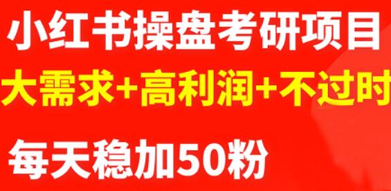 最新小红书操盘考研项目：大需求+高利润+不过时四海领钱-网创-知识付费-网创项目资源站-副业项目-创业项目-搞钱项目四海领钱