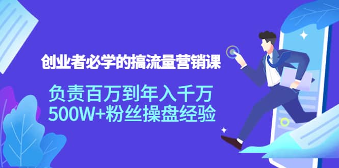 创业者必学的搞流量营销课：负责百万到年入千万，500W+粉丝操盘经验四海领钱-网创-知识付费-网创项目资源站-副业项目-创业项目-搞钱项目四海领钱