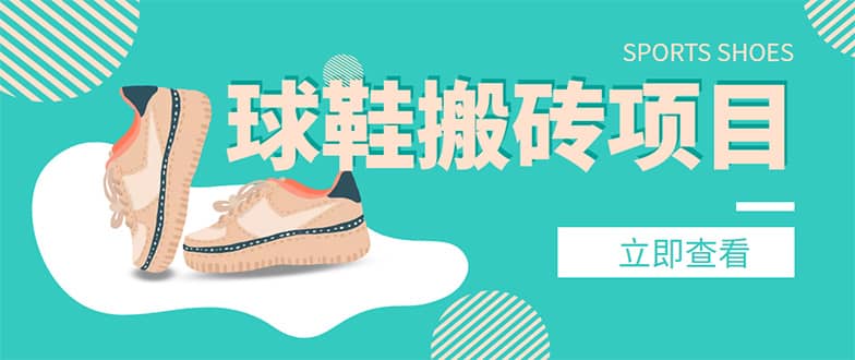 外面收费998的球鞋搬砖项目【详细教程+资源渠道】四海领钱-网创-知识付费-网创项目资源站-副业项目-创业项目-搞钱项目四海领钱