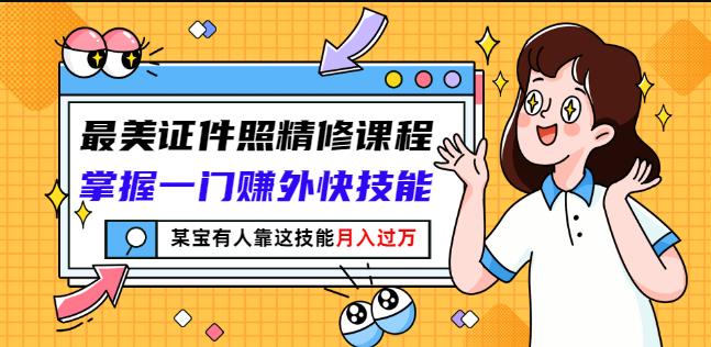 最美证件照精修课程：掌握一门赚外快技能，某宝有人靠这技能月入过万四海领钱-网创-知识付费-网创项目资源站-副业项目-创业项目-搞钱项目四海领钱