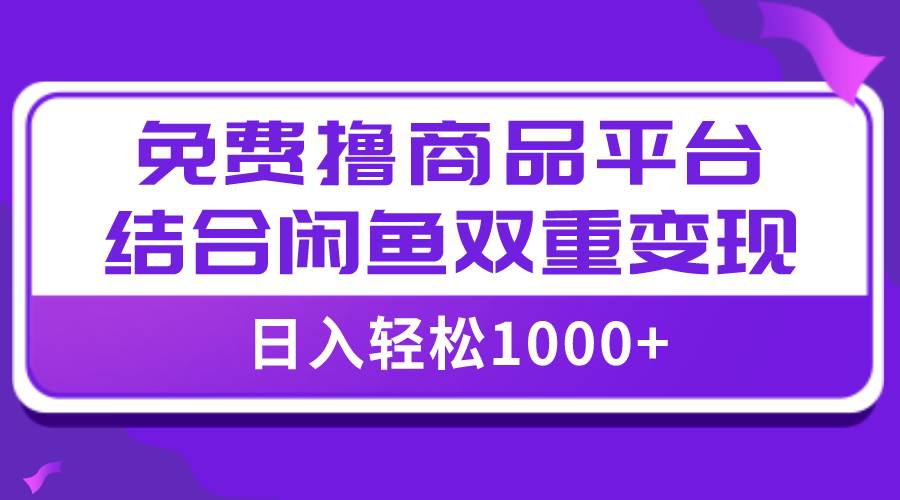 【全网首发】日入1000＋免费撸商品平台+闲鱼双平台硬核变现，小白轻松上手四海领钱-网创-知识付费-网创项目资源站-副业项目-创业项目-搞钱项目四海领钱