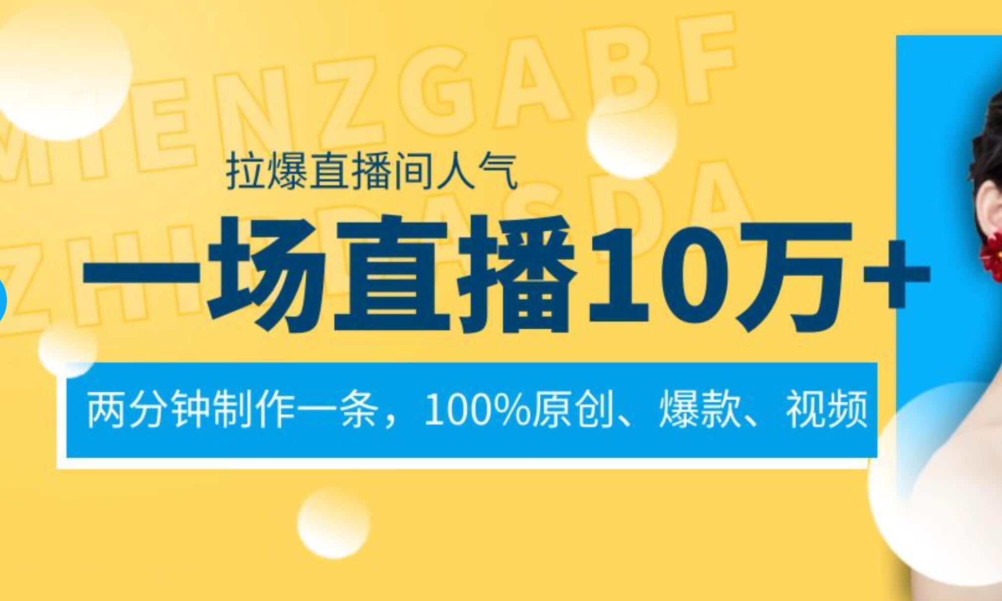 一场直播10万+，两分钟制作一条，100%原创、爆款、视频， 给视频号卖货直播间倒流，从而拉爆直播间人气四海领钱-网创-知识付费-网创项目资源站-副业项目-创业项目-搞钱项目四海领钱