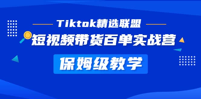 Tiktok精选联盟·短视频带货百单实战营 保姆级教学 快速成为Tiktok带货达人四海领钱-网创-知识付费-网创项目资源站-副业项目-创业项目-搞钱项目四海领钱