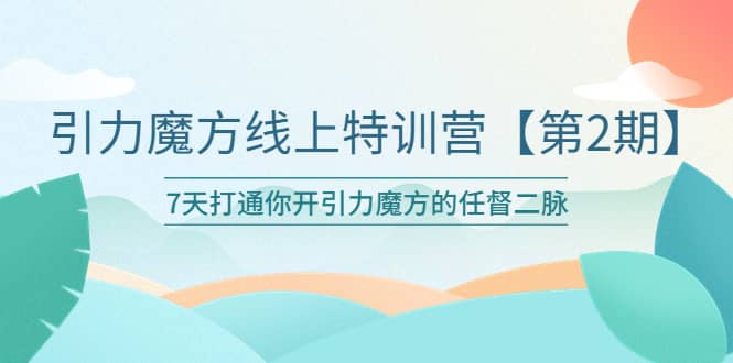 引力魔方线上特训营【第二期】五月新课，7天打通你开引力魔方的任督二脉四海领钱-网创-知识付费-网创项目资源站-副业项目-创业项目-搞钱项目四海领钱