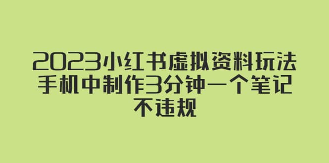 2023小红书虚拟资料玩法，手机中制作3分钟一个笔记不违规四海领钱-网创-知识付费-网创项目资源站-副业项目-创业项目-搞钱项目四海领钱