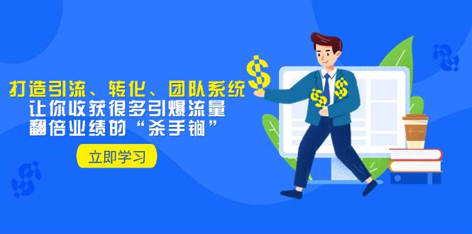 教你打造引流、转化、团队系统，让你收获很多引爆流量、翻倍业绩的“杀手锏”四海领钱-网创-知识付费-网创项目资源站-副业项目-创业项目-搞钱项目四海领钱