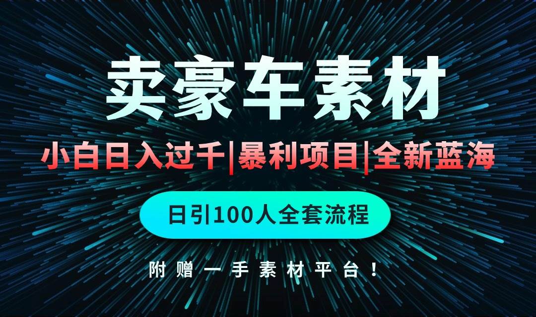 通过卖豪车素材日入过千，空手套白狼！简单重复操作，全套引流流程.！四海领钱-网创-知识付费-网创项目资源站-副业项目-创业项目-搞钱项目四海领钱