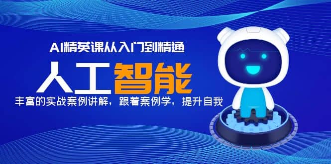 AI精英课从入门到精通，丰富的实战案例讲解，跟着案例学，提升自我四海领钱-网创-知识付费-网创项目资源站-副业项目-创业项目-搞钱项目四海领钱