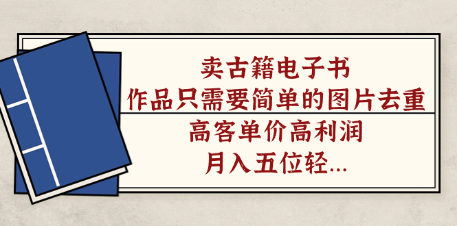 卖古籍电子书，作品只需要简单的图片去重，高客单价高利润，月入五位轻轻松松四海领钱-网创-知识付费-网创项目资源站-副业项目-创业项目-搞钱项目四海领钱