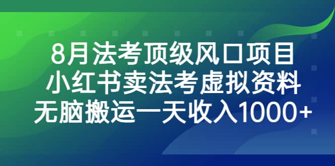 8月法考顶级风口项目，小红书卖法考虚拟资料，无脑搬运一天收入1000+四海领钱-网创-知识付费-网创项目资源站-副业项目-创业项目-搞钱项目四海领钱