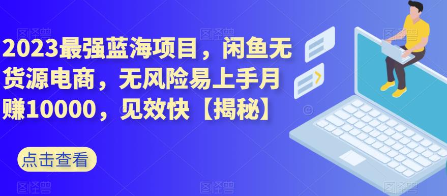 2023最强蓝海项目，闲鱼无货源电商，无风险易上手月赚10000，见效快【揭秘】四海领钱-网创-知识付费-网创项目资源站-副业项目-创业项目-搞钱项目四海领钱