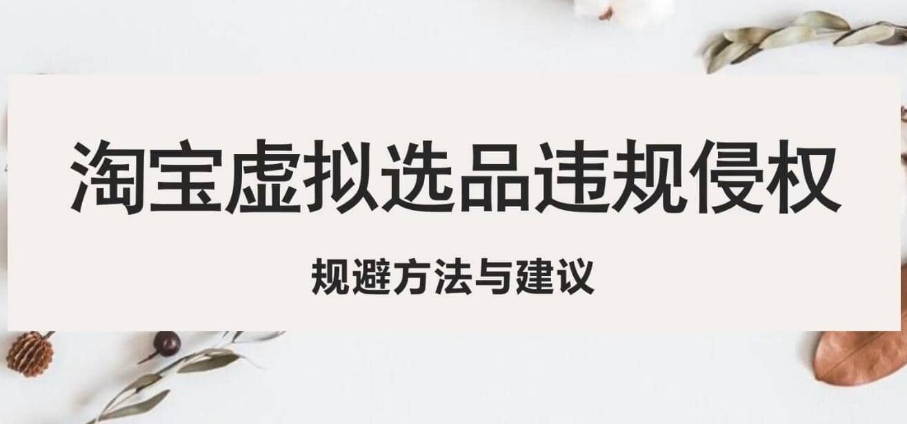 淘宝虚拟违规侵权规避方法与建议，6个部分详细讲解，做虚拟资源必看四海领钱-网创-知识付费-网创项目资源站-副业项目-创业项目-搞钱项目四海领钱