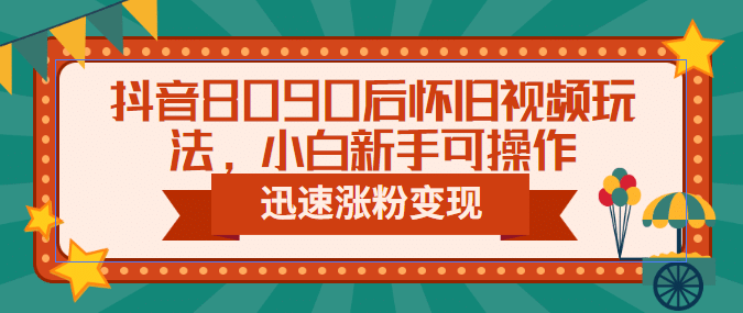抖音8090后怀旧视频玩法，小白新手可操作，迅速涨粉变现（教程+素材）四海领钱-网创-知识付费-网创项目资源站-副业项目-创业项目-搞钱项目四海领钱