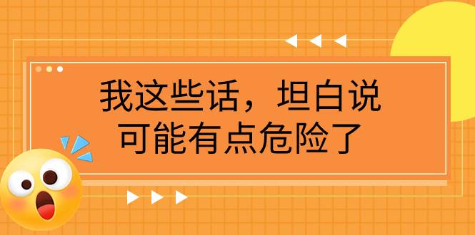 某公众号付费文章《我这些话，坦白说，可能有点危险了》四海领钱-网创-知识付费-网创项目资源站-副业项目-创业项目-搞钱项目四海领钱