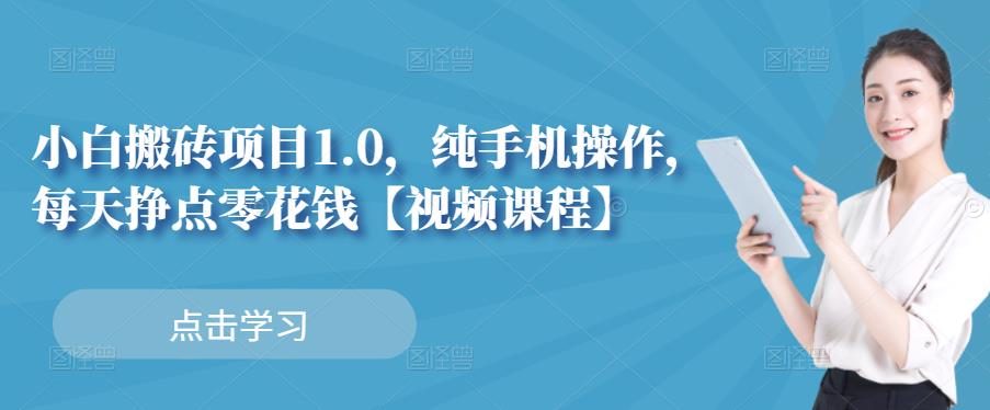 小白搬砖项目1.0，纯手机操作，每天兼职挣点零花钱四海领钱-网创-知识付费-网创项目资源站-副业项目-创业项目-搞钱项目四海领钱