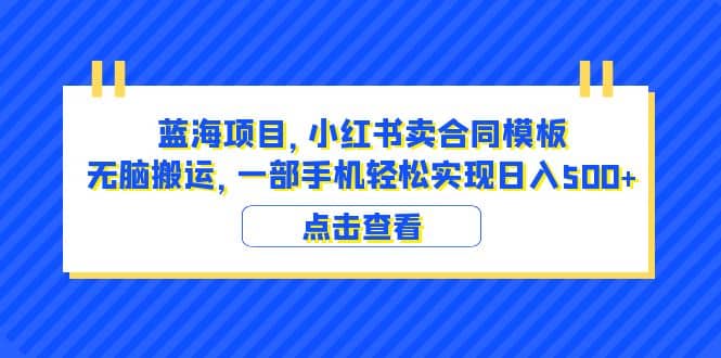 蓝海项目 小红书卖合同模板 无脑搬运 一部手机日入500+（教程+4000份模板）四海领钱-网创-知识付费-网创项目资源站-副业项目-创业项目-搞钱项目四海领钱